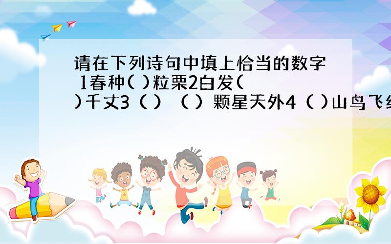 请在下列诗句中填上恰当的数字 1春种( )粒栗2白发( )千丈3（ ）（ ）颗星天外4（ )山鸟飞绝,（ ）径人踪