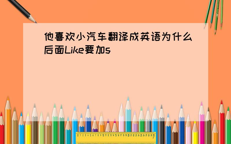 他喜欢小汽车翻译成英语为什么后面Like要加s