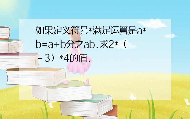 如果定义符号*满足运算是a*b=a+b分之ab.求2*（-3）*4的值.