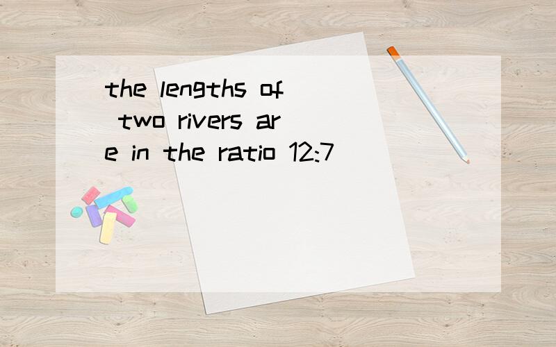 the lengths of two rivers are in the ratio 12:7