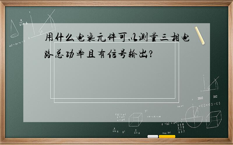 用什么电气元件可以测量三相电路总功率且有信号输出?