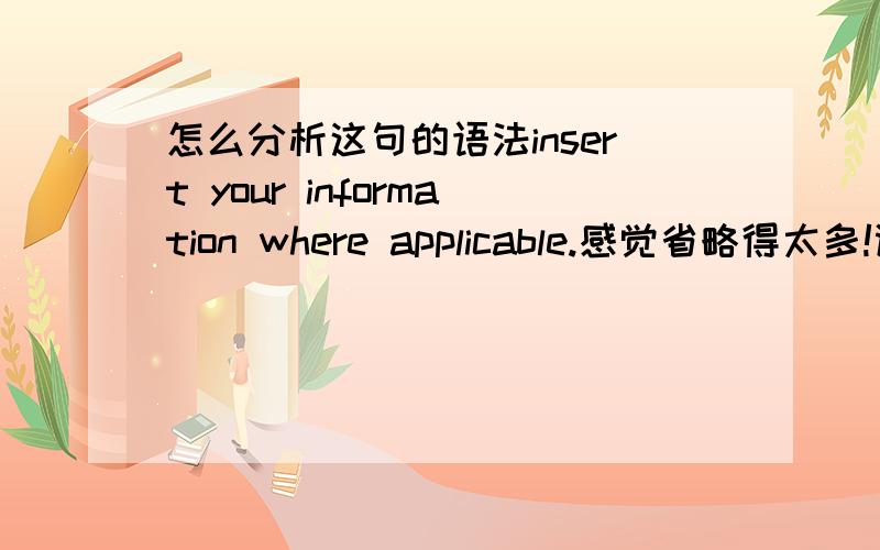 怎么分析这句的语法insert your information where applicable.感觉省略得太多!谢谢