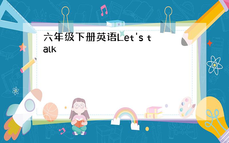 六年级下册英语Let's talk