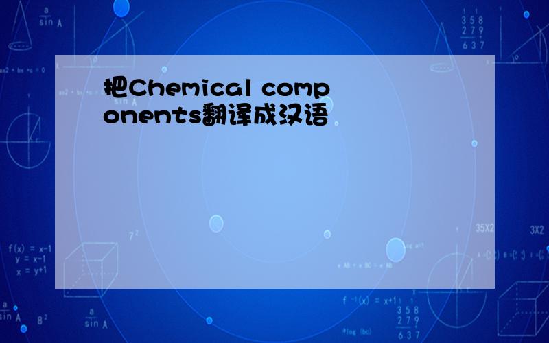 把Chemical components翻译成汉语