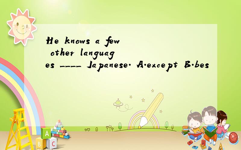 He knows a few other languages ____ Japanese. A.except B.bes