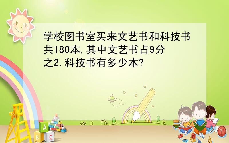 学校图书室买来文艺书和科技书共180本,其中文艺书占9分之2.科技书有多少本?