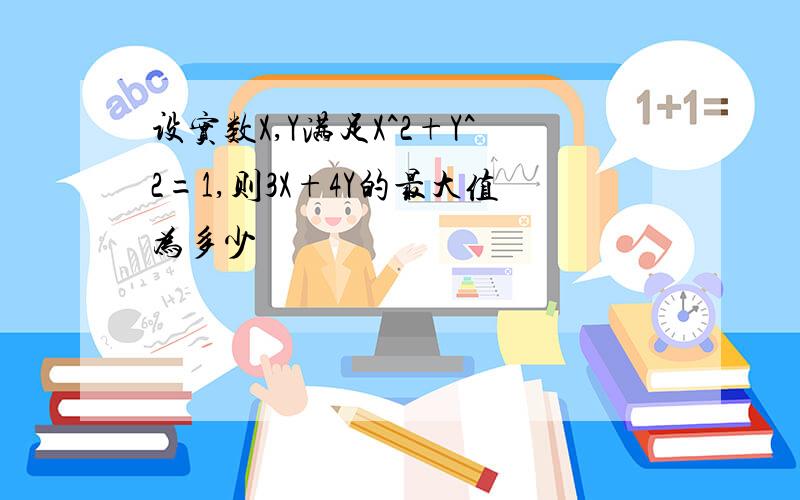 设实数X,Y满足X^2+Y^2=1,则3X+4Y的最大值为多少