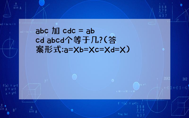 abc 加 cdc = abcd abcd个等于几?(答案形式:a=Xb=Xc=Xd=X)