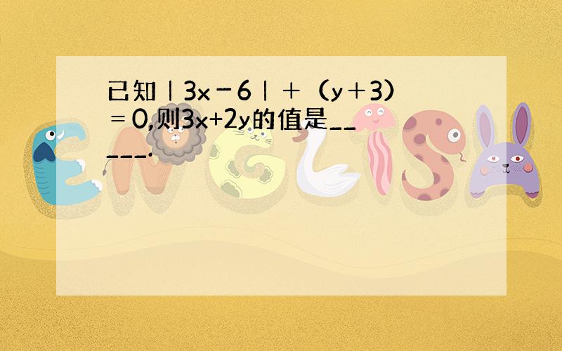 已知｜3x－6｜＋（y＋3）＝0,则3x+2y的值是_____.