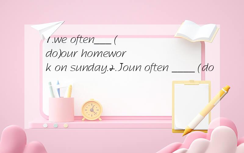 1.we often___(do)our homework on sunday.2.Joun often ____(do