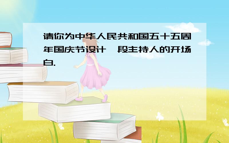 请你为中华人民共和国五十五周年国庆节设计一段主持人的开场白.