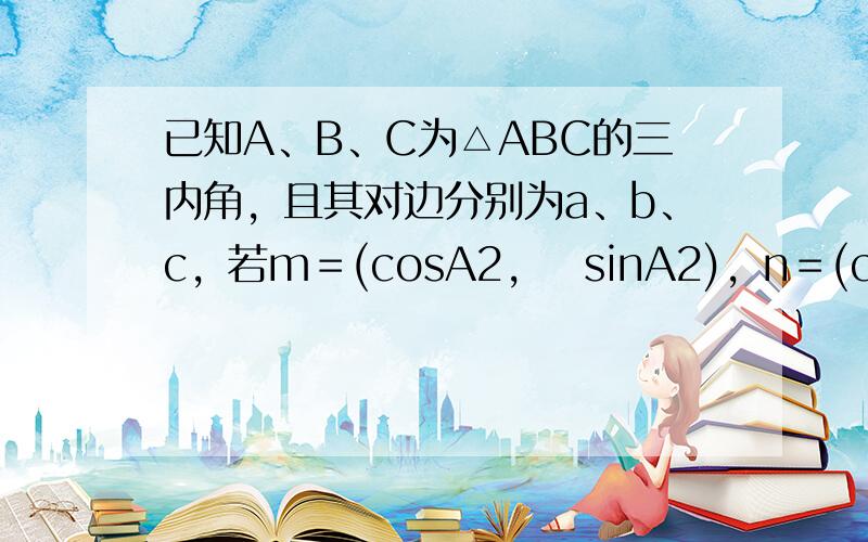 已知A、B、C为△ABC的三内角，且其对边分别为a、b、c，若m＝(cosA2，−sinA2)，n＝(cosA2，sin