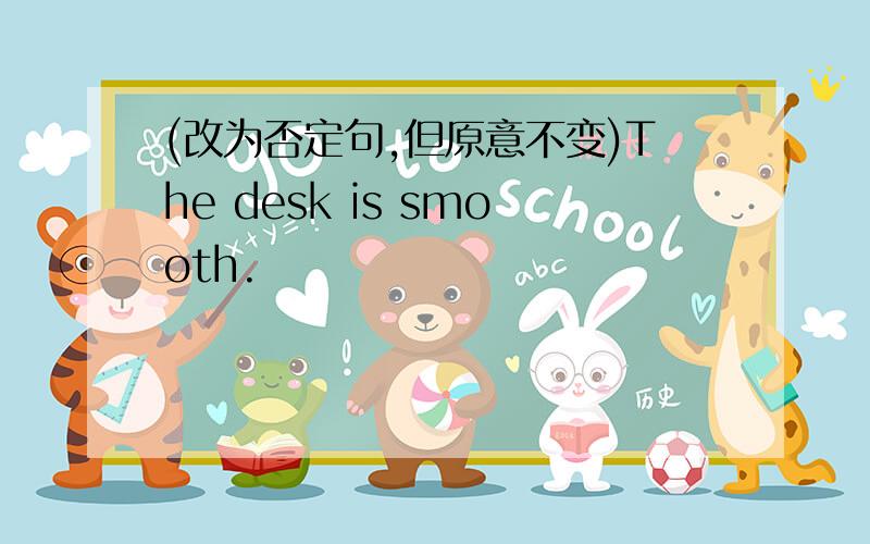 (改为否定句,但原意不变)The desk is smooth.