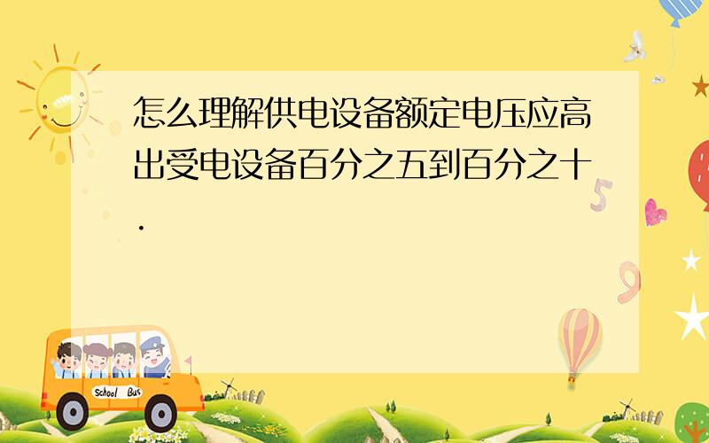 怎么理解供电设备额定电压应高出受电设备百分之五到百分之十.