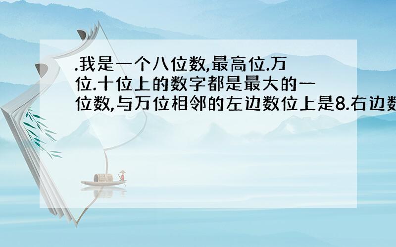 .我是一个八位数,最高位.万位.十位上的数字都是最大的一位数,与万位相邻的左边数位上是8.右边数位上的数字是6.其他各数