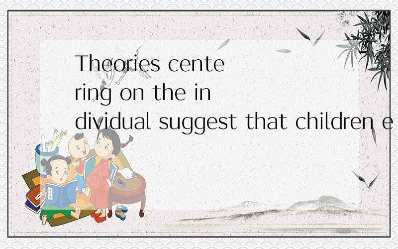 Theories centering on the individual suggest that children e