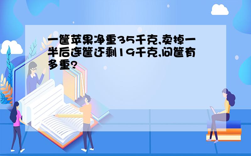 一筐苹果净重35千克,卖掉一半后连筐还剩19千克,问筐有多重?