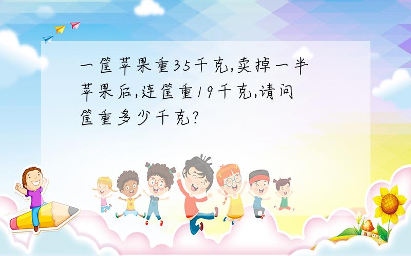 一筐苹果重35千克,卖掉一半苹果后,连筐重19千克,请问筐重多少千克?