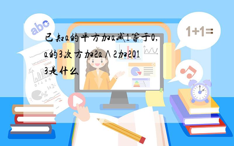 已知a的平方加a减1等于0,a的3次方加2a∧2加2013是什么