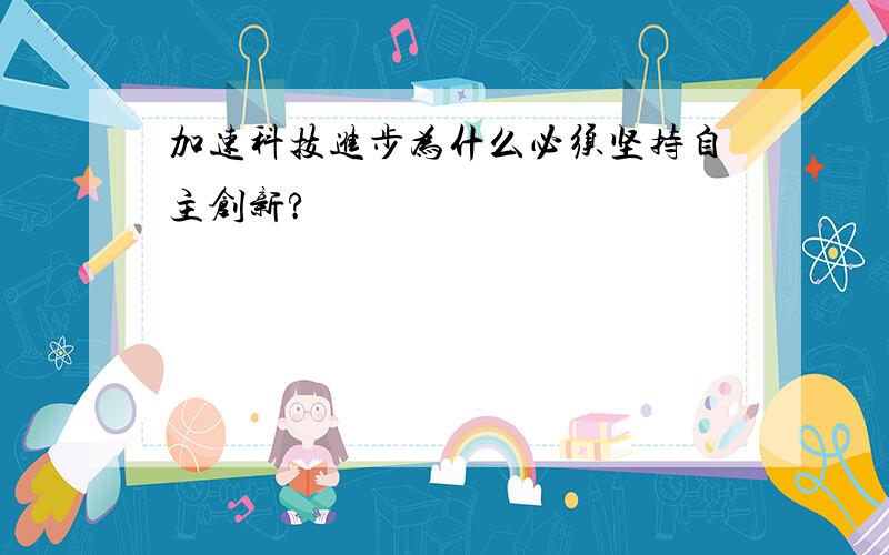 加速科技进步为什么必须坚持自主创新?