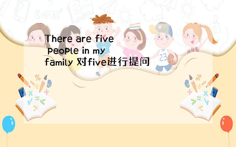 There are five people in my family 对five进行提问