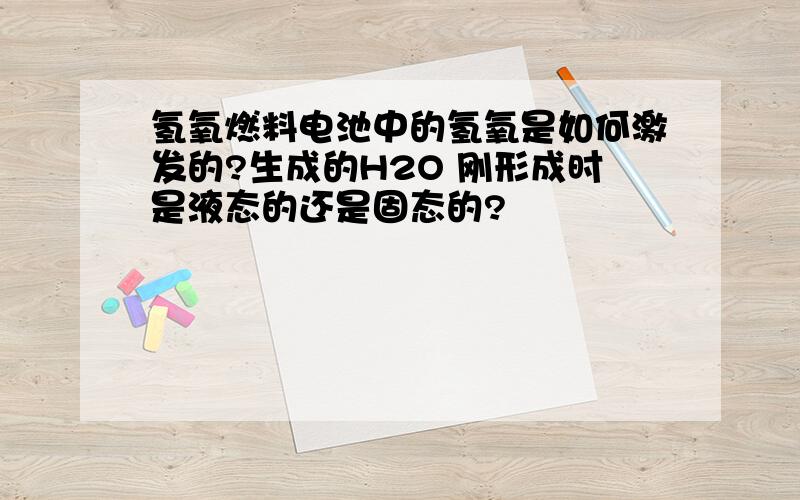 氢氧燃料电池中的氢氧是如何激发的?生成的H2O 刚形成时是液态的还是固态的?