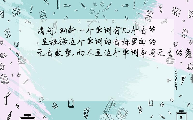 请问,判断一个单词有几个音节,是根据这个单词的音标里面的元音数量,而不是这个单词本身元音的多少是吗