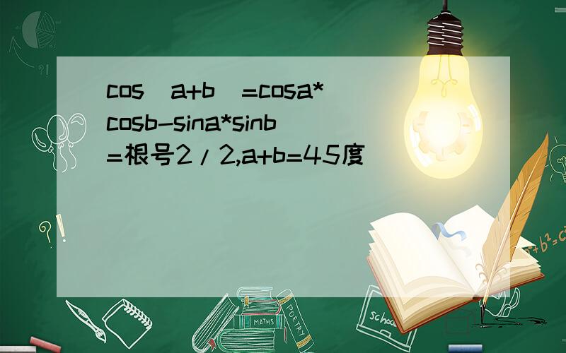 cos（a+b）=cosa*cosb-sina*sinb=根号2/2,a+b=45度