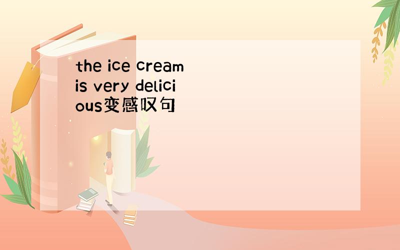 the ice cream is very delicious变感叹句