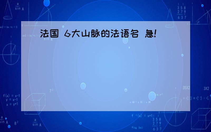 法国 6大山脉的法语名 急!