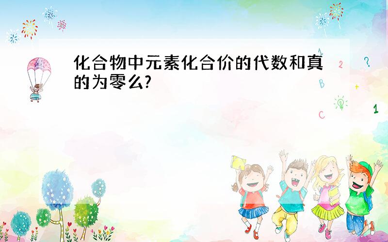 化合物中元素化合价的代数和真的为零么?