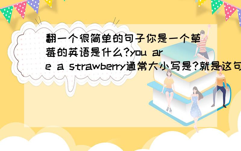 翻一个很简单的句子你是一个草莓的英语是什么?you are a strawberry通常大小写是?就是这句话里哪几个字母