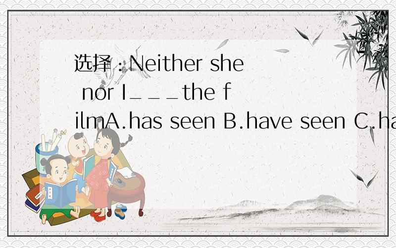 选择：Neither she nor I___the filmA.has seen B.have seen C.hasn