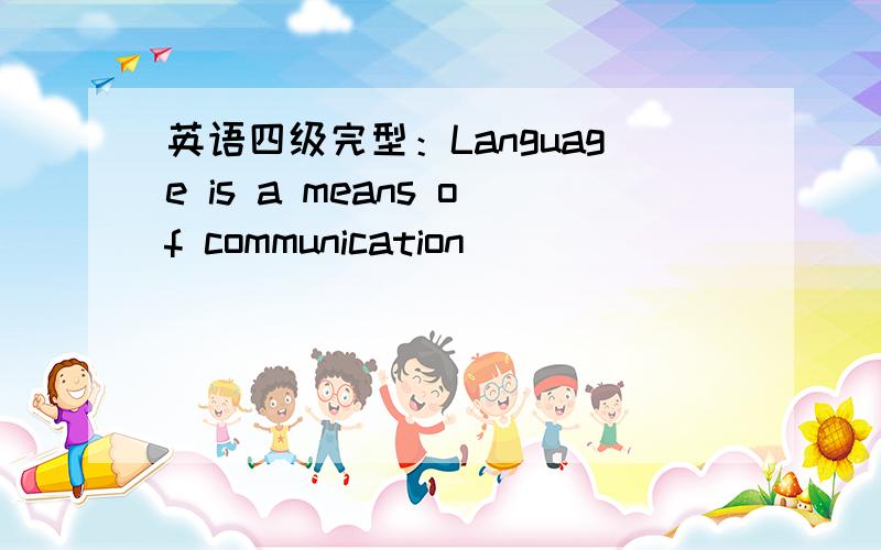 英语四级完型：Language is a means of communication