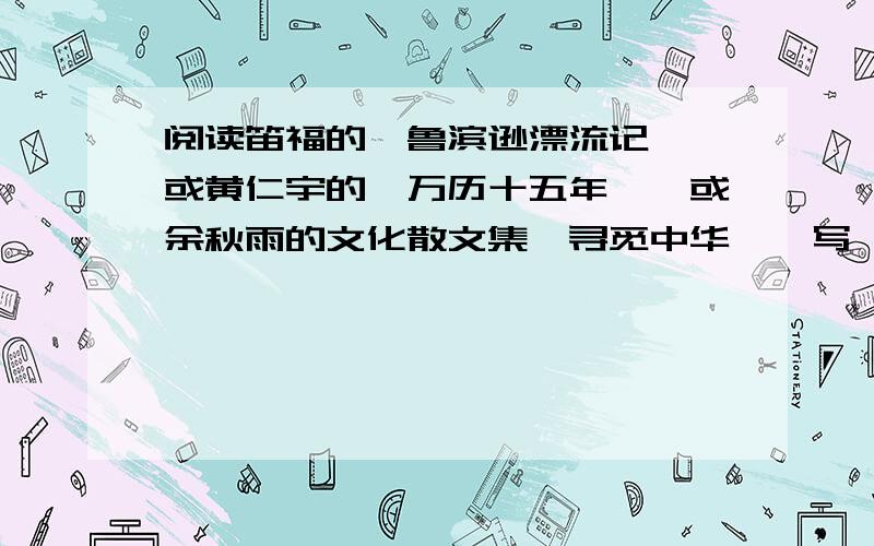 阅读笛福的《鲁滨逊漂流记》,或黄仁宇的《万历十五年》,或余秋雨的文化散文集《寻觅中华》,写一篇800-1000字的读书心