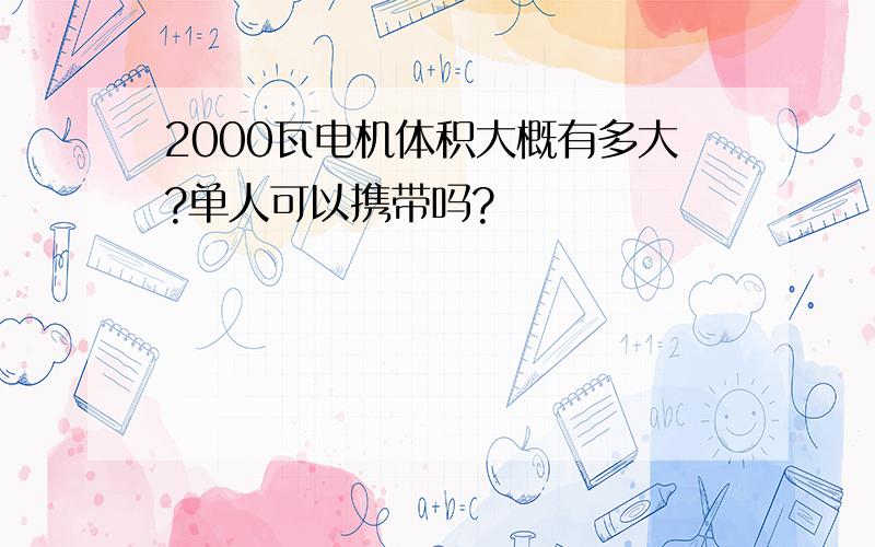 2000瓦电机体积大概有多大?单人可以携带吗?