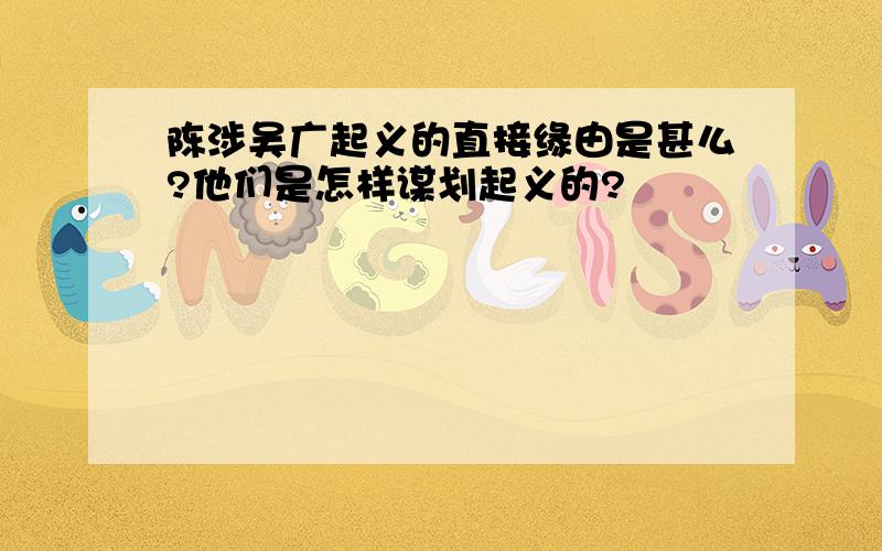 陈涉吴广起义的直接缘由是甚么?他们是怎样谋划起义的?