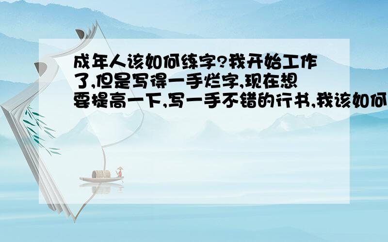 成年人该如何练字?我开始工作了,但是写得一手烂字,现在想要提高一下,写一手不错的行书,我该如何练?是直接写行书好,还是要