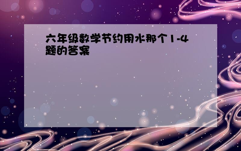 六年级数学节约用水那个1-4题的答案