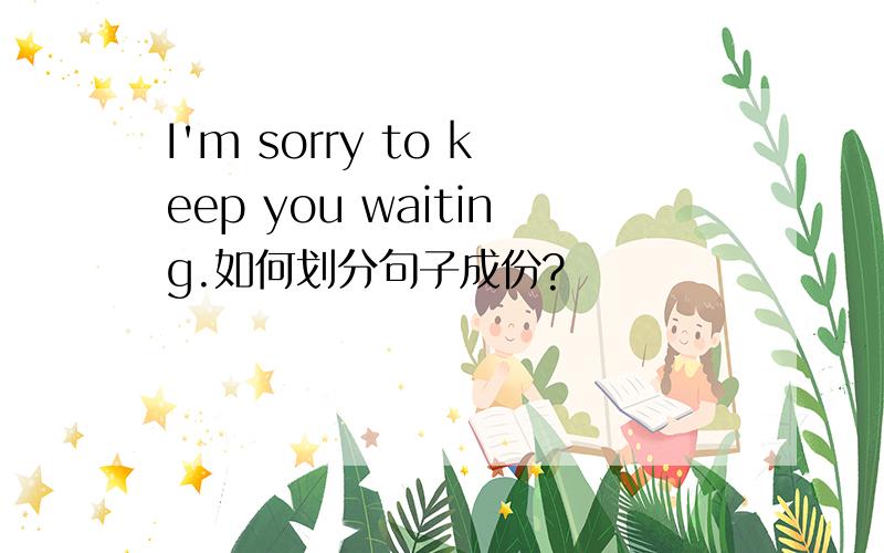 I'm sorry to keep you waiting.如何划分句子成份?