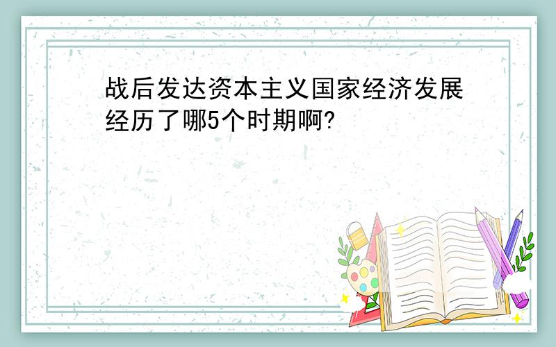 战后发达资本主义国家经济发展经历了哪5个时期啊?