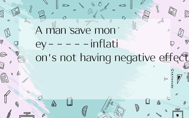 A man save money-----inflation's not having negative effects