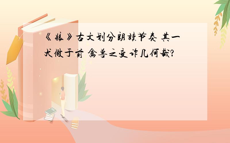 《狼》古文划分朗读节奏 其一犬做于前 禽兽之变诈几何哉?