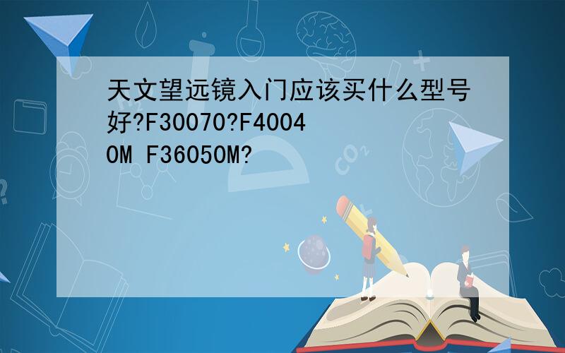 天文望远镜入门应该买什么型号好?F30070?F40040M F36050M?