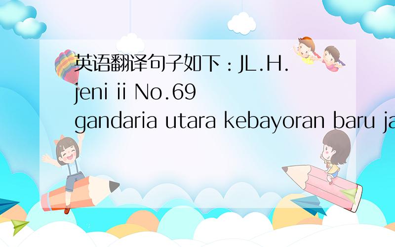 英语翻译句子如下：JL.H.jeni ii No.69 gandaria utara kebayoran baru ja