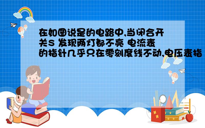 在如图说是的电路中,当闭合开关S 发现两灯都不亮 电流表的指针几乎只在零刻度线不动,电压表指