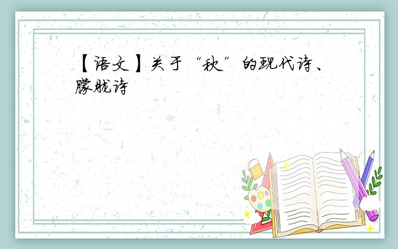 【语文】关于“秋”的现代诗、朦胧诗