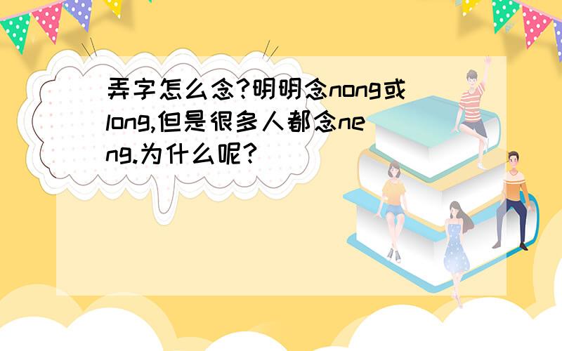 弄字怎么念?明明念nong或long,但是很多人都念neng.为什么呢?