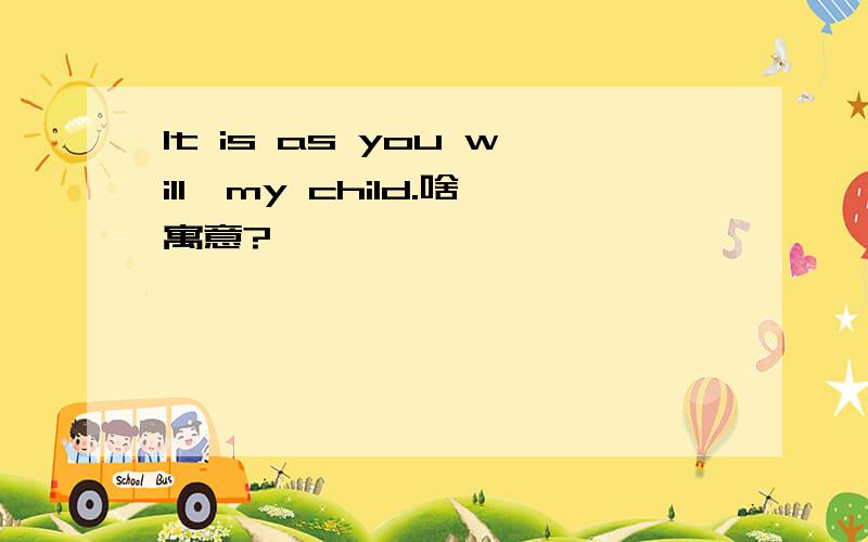 It is as you will,my child.啥寓意?