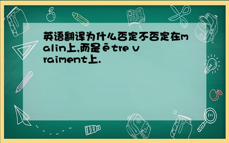 英语翻译为什么否定不否定在malin上,而是être vraiment上.